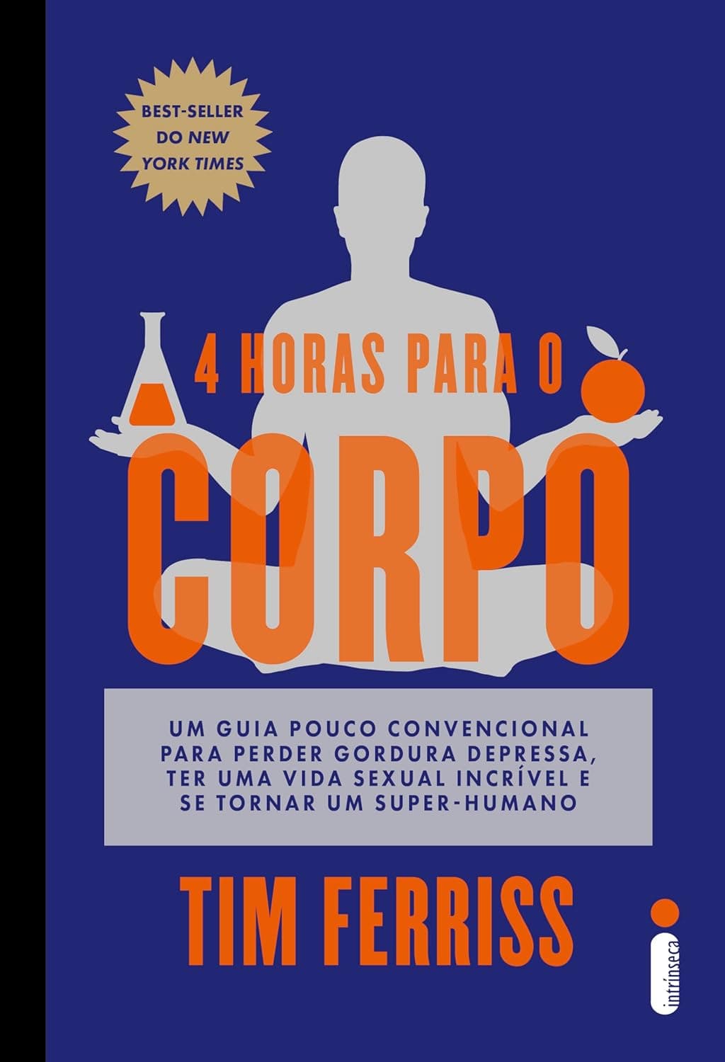 4 horas para o corpo: Um guia pouco convencional para perder gordura depressa, ter uma vida sexual incrível e se tornar um super-humano